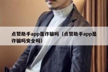 点赞助手app是诈骗吗（点赞助手app是诈骗吗安全吗）
