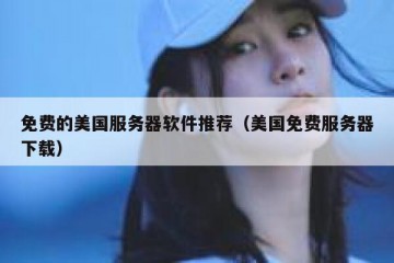 免费的美国服务器软件推荐（美国免费服务器下载）