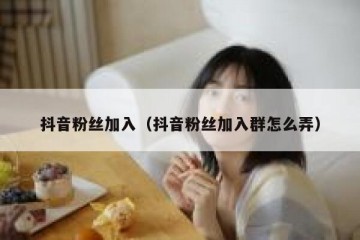 抖音粉丝加入（抖音粉丝加入群怎么弄）