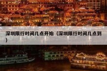 深圳限行时间几点开始（深圳限行时间几点到）