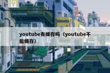 youtube有缓存吗（youtube不能缓存）