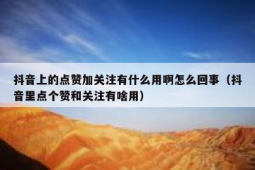 抖音上的点赞加关注有什么用啊怎么回事（抖音里点个赞和关注有啥用）