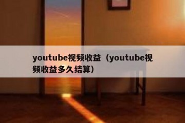 youtube视频收益（youtube视频收益多久结算）