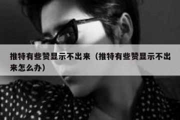 推特有些赞显示不出来（推特有些赞显示不出来怎么办）