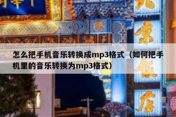 怎么把手机音乐转换成mp3格式（如何把手机里的音乐转换为mp3格式）