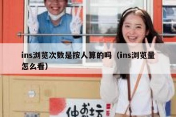 ins浏览次数是按人算的吗（ins浏览量怎么看）