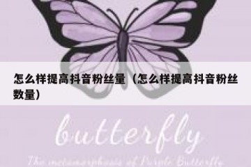 怎么样提高抖音粉丝量（怎么样提高抖音粉丝数量）