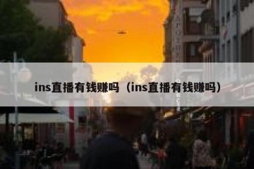 ins直播有钱赚吗（ins直播有钱赚吗）