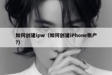 如何创建ipw（如何创建iPhone账户?）