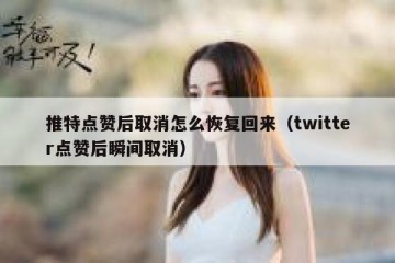 推特点赞后取消怎么恢复回来（twitter点赞后瞬间取消）