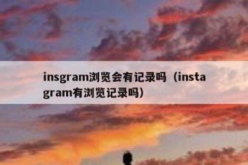 insgram浏览会有记录吗（instagram有浏览记录吗）