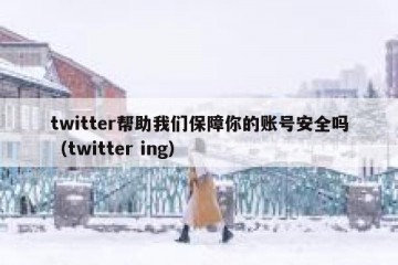 twitter帮助我们保障你的账号安全吗（twitter ing）