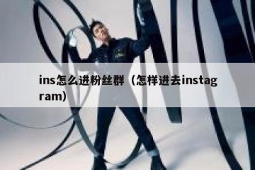 ins怎么进粉丝群（怎样进去instagram）