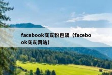 facebook交友粉包装（facebook交友网站）