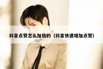 抖音点赞怎么加倍的（抖音快速增加点赞）
