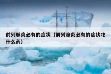 前列腺炎必有的症状（前列腺炎必有的症状吃什么药）