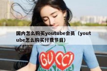 国内怎么购买youtube会员（youtube怎么购买付费节目）