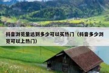 抖音浏览量达到多少可以买热门（抖音多少浏览可以上热门）