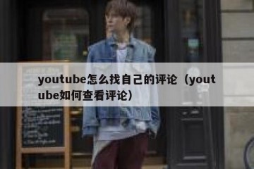 youtube怎么找自己的评论（youtube如何查看评论）