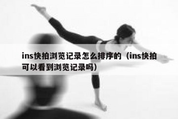 ins快拍浏览记录怎么排序的（ins快拍可以看到浏览记录吗）