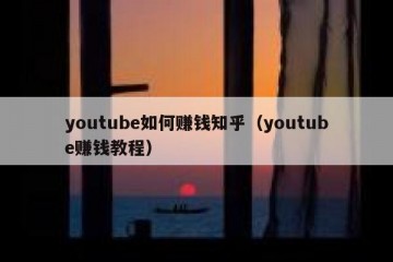 youtube如何赚钱知乎（youtube赚钱教程）