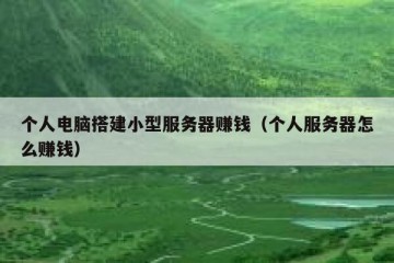 个人电脑搭建小型服务器赚钱（个人服务器怎么赚钱）