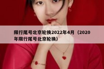 限行尾号北京轮换2022年4月（2020年限行尾号北京轮换）