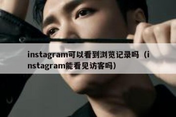 instagram可以看到浏览记录吗（instagram能看见访客吗）
