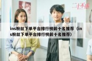 ins粉丝下单平台排行榜前十名推荐（ins粉丝下单平台排行榜前十名推荐）