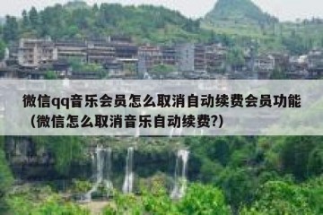 微信qq音乐会员怎么取消自动续费会员功能（微信怎么取消音乐自动续费?）