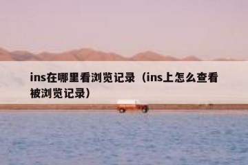 ins在哪里看浏览记录（ins上怎么查看被浏览记录）