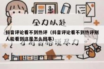 抖音评论看不到热评（抖音评论看不到热评别人能看到这是怎么回事）