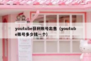 youtube获利账号出售（youtube账号多少钱一个）