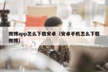 微博app怎么下载安卓（安卓手机怎么下载微博）