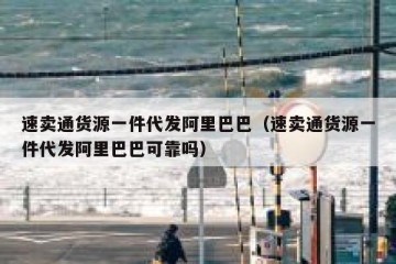 速卖通货源一件代发阿里巴巴（速卖通货源一件代发阿里巴巴可靠吗）