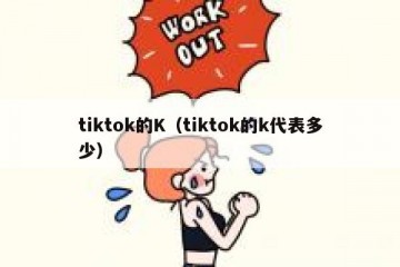 tiktok的K（tiktok的k代表多少）