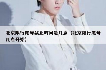 北京限行尾号截止时间是几点（北京限行尾号几点开始）