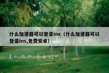 什么加速器可以登录ins（什么加速器可以登录ins,免费安卓）