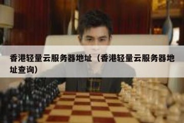 香港轻量云服务器地址（香港轻量云服务器地址查询）