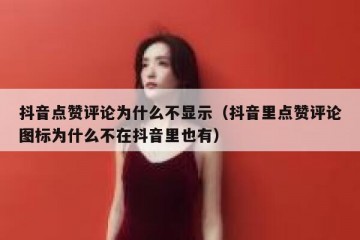 抖音点赞评论为什么不显示（抖音里点赞评论图标为什么不在抖音里也有）