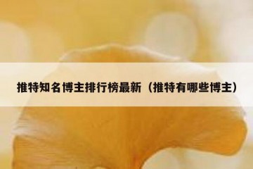 推特知名博主排行榜最新（推特有哪些博主）
