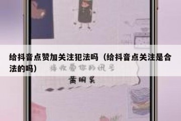给抖音点赞加关注犯法吗（给抖音点关注是合法的吗）
