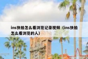 ins快拍怎么看浏览记录视频（ins快拍怎么看浏览的人）