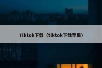 Tiktok下载（tiktok下载苹果）