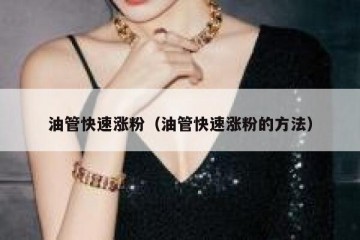 油管快速涨粉（油管快速涨粉的方法）