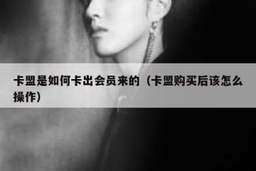 卡盟是如何卡出会员来的（卡盟购买后该怎么操作）
