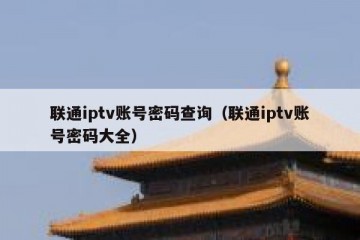 联通iptv账号密码查询（联通iptv账号密码大全）