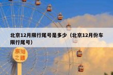 北京12月限行尾号是多少（北京12月份车限行尾号）