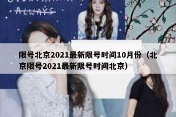 限号北京2021最新限号时间10月份（北京限号2021最新限号时间北京）
