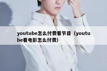 youtube怎么付费看节目（youtube看电影怎么付费）